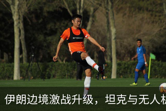 伊朗边境激战升级，坦克与无人机齐出战斗
